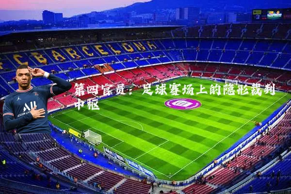 第四官员：足球赛场上的隐形裁判中枢