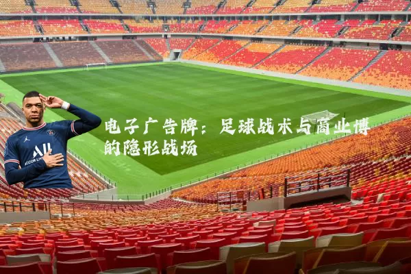 电子广告牌：足球战术与商业博弈的隐形战场