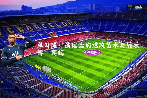 单刀球:被误读的进攻艺术与战术博弈真相