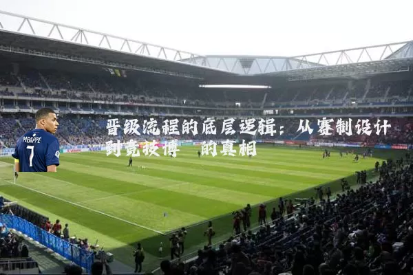 晋级流程的底层逻辑：从赛制设计到竞技博弈的真相