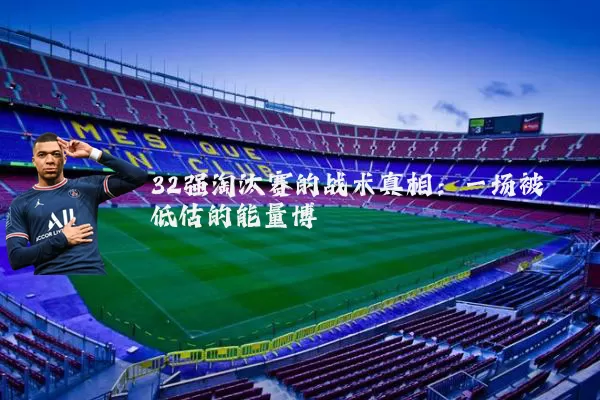 32强淘汰赛的战术真相:一场被低估的能量博弈