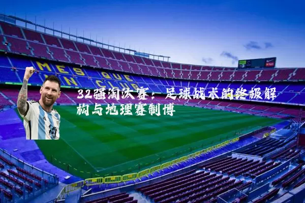 32强淘汰赛：足球战术的终极解构与地理赛制博弈