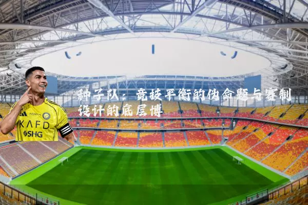 种子队:竞技平衡的伪命题与赛制设计的底层博弈