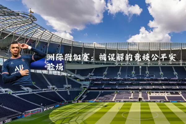 洲际附加赛：被误解的竞技公平实验场