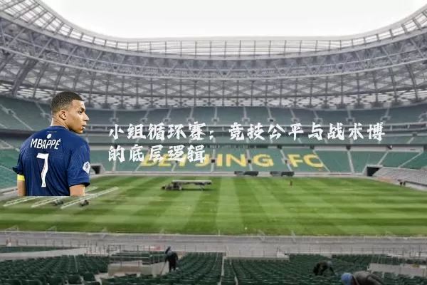 小组循环赛：竞技公平与战术博弈的底层逻辑
