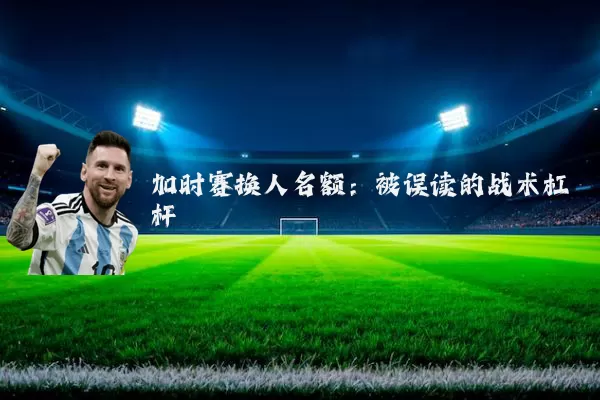 加时赛换人名额：被误读的战术杠杆
