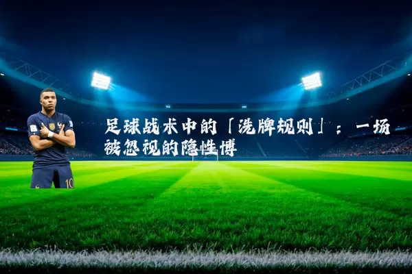 足球战术中的「洗牌规则」:一场被忽视的隐性博弈