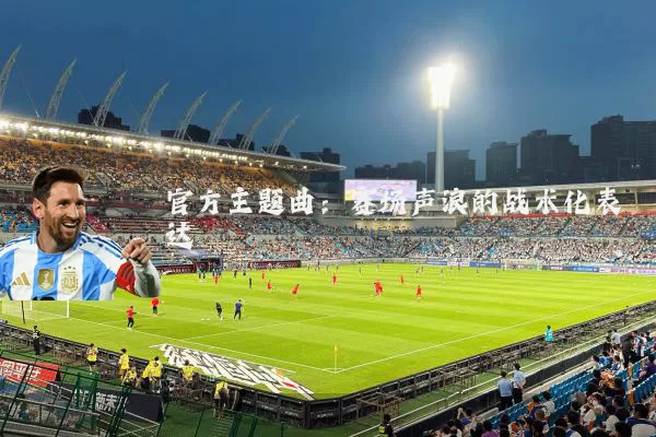 官方主题曲：赛场声浪的战术化表达